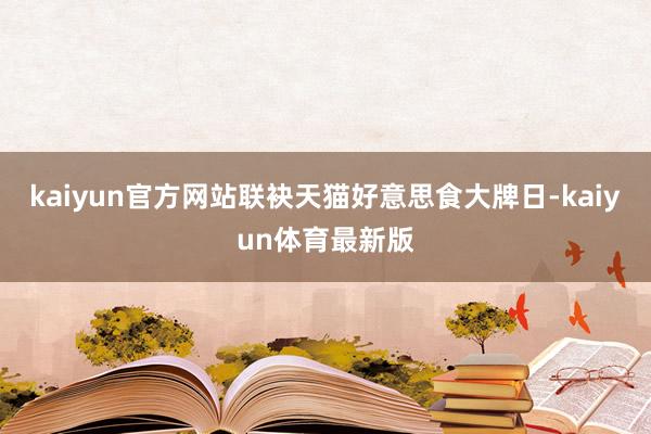 kaiyun官方网站联袂天猫好意思食大牌日-kaiyun体育最新版