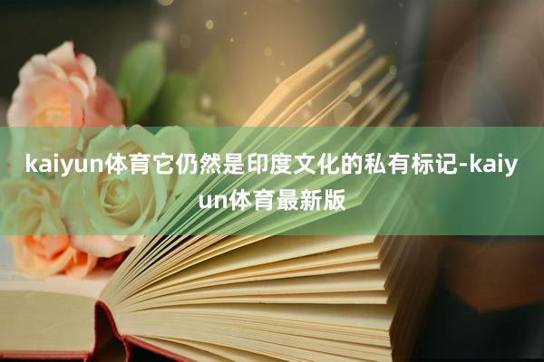 kaiyun体育它仍然是印度文化的私有标记-kaiyun体育最新版