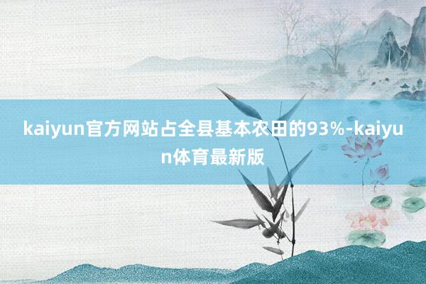 kaiyun官方网站占全县基本农田的93%-kaiyun体育最新版