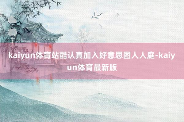 kaiyun体育站酷认真加入好意思图人人庭-kaiyun体育最新版