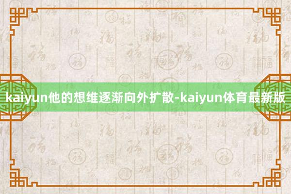 kaiyun他的想维逐渐向外扩散-kaiyun体育最新版