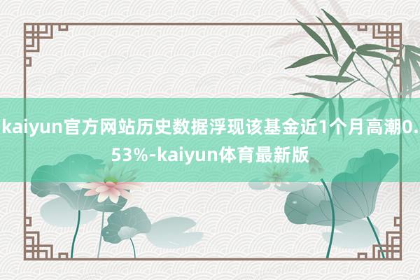 kaiyun官方网站历史数据浮现该基金近1个月高潮0.53%-kaiyun体育最新版
