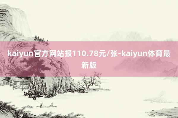 kaiyun官方网站报110.78元/张-kaiyun体育最新版