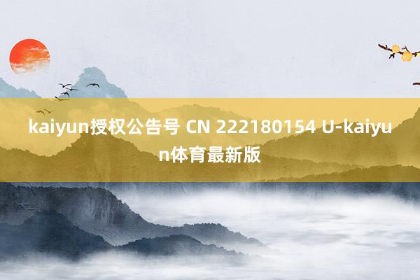 kaiyun授权公告号 CN 222180154 U-kaiyun体育最新版