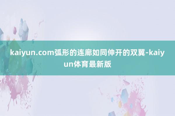 kaiyun.com弧形的连廊如同伸开的双翼-kaiyun体育最新版