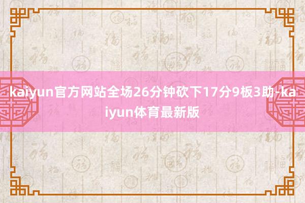 kaiyun官方网站全场26分钟砍下17分9板3助-kaiyun体育最新版