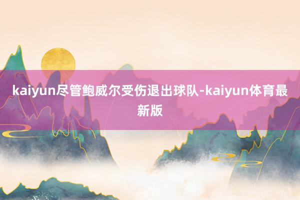 kaiyun尽管鲍威尔受伤退出球队-kaiyun体育最新版