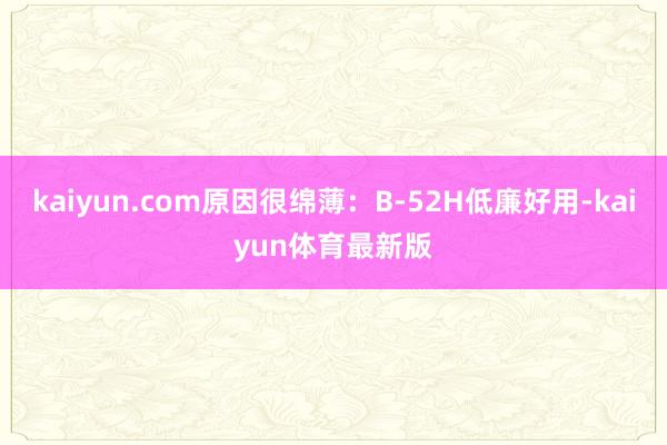 kaiyun.com原因很绵薄：B-52H低廉好用-kaiyun体育最新版