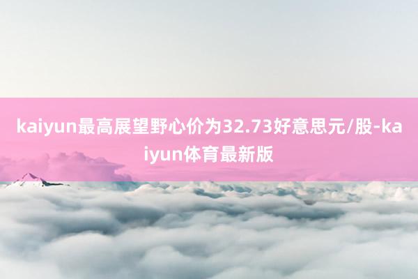 kaiyun最高展望野心价为32.73好意思元/股-kaiyun体育最新版