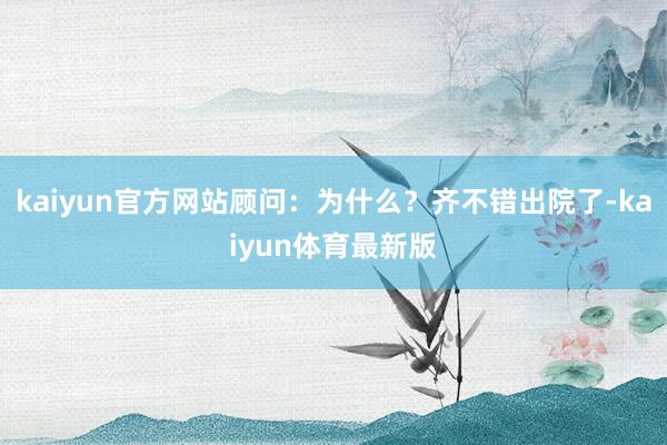 kaiyun官方网站顾问：为什么？齐不错出院了-kaiyun体育最新版