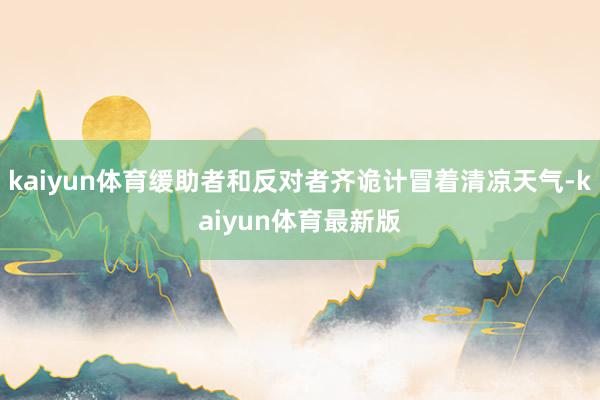 kaiyun体育缓助者和反对者齐诡计冒着清凉天气-kaiyun体育最新版