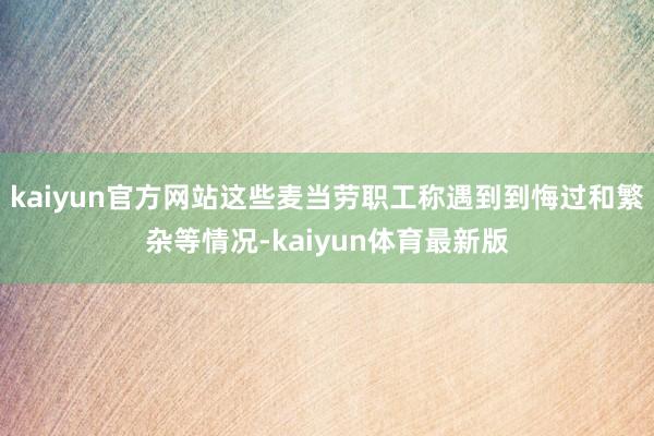 kaiyun官方网站这些麦当劳职工称遇到到悔过和繁杂等情况-kaiyun体育最新版