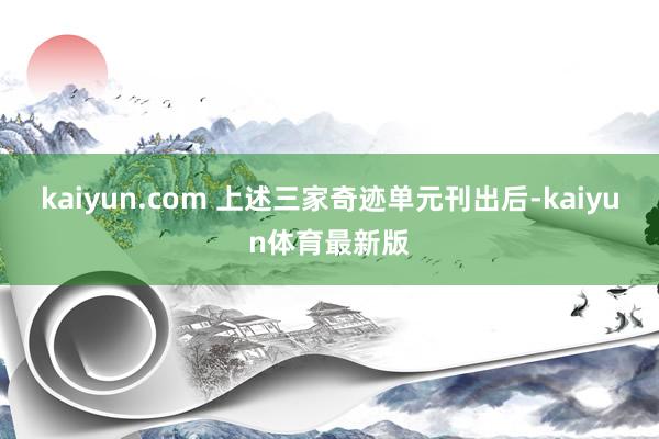 kaiyun.com 上述三家奇迹单元刊出后-kaiyun体育最新版
