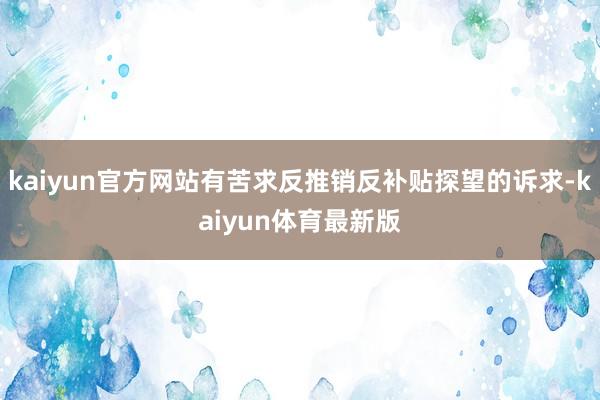 kaiyun官方网站有苦求反推销反补贴探望的诉求-kaiyun体育最新版