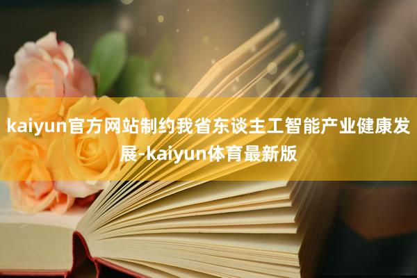 kaiyun官方网站制约我省东谈主工智能产业健康发展-kaiyun体育最新版