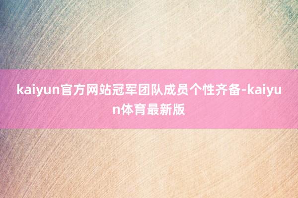 kaiyun官方网站冠军团队成员个性齐备-kaiyun体育最新版