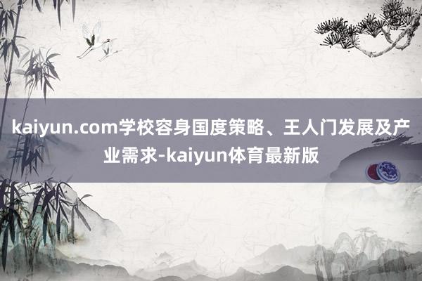kaiyun.com学校容身国度策略、王人门发展及产业需求-kaiyun体育最新版