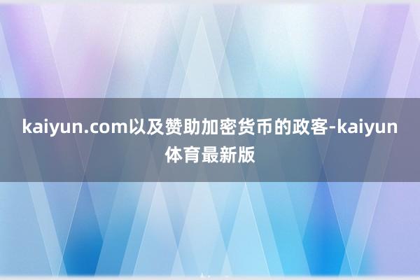 kaiyun.com以及赞助加密货币的政客-kaiyun体育最新版