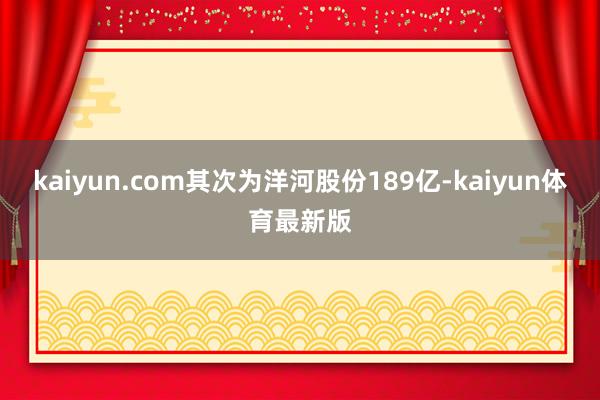 kaiyun.com其次为洋河股份189亿-kaiyun体育最新版