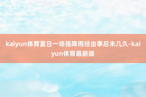 kaiyun体育夏日一场强降雨经由事后未几久-kaiyun体育最新版