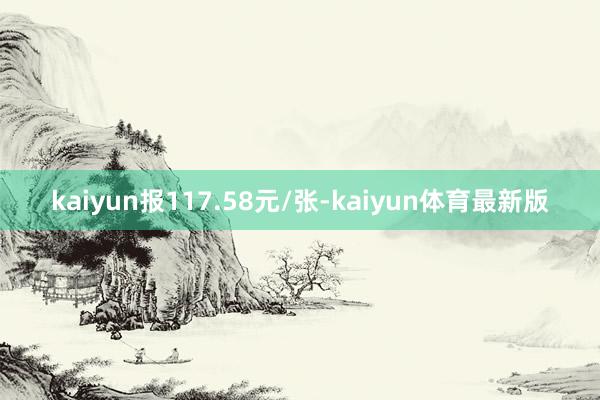 kaiyun报117.58元/张-kaiyun体育最新版