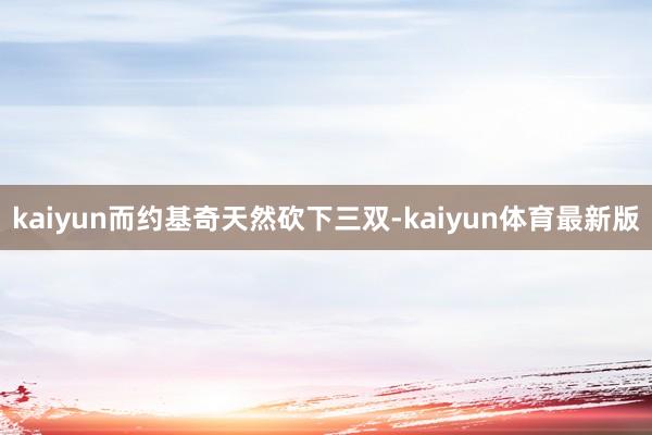 kaiyun而约基奇天然砍下三双-kaiyun体育最新版