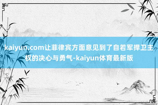 kaiyun.com让菲律宾方面意见到了自若军捍卫主权的决心与勇气-kaiyun体育最新版