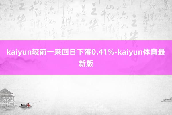 kaiyun较前一来回日下落0.41%-kaiyun体育最新版