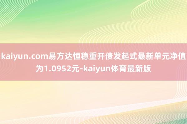 kaiyun.com易方达恒稳重开债发起式最新单元净值为1.0952元-kaiyun体育最新版