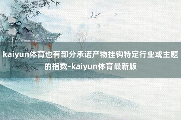 kaiyun体育也有部分承诺产物挂钩特定行业或主题的指数-kaiyun体育最新版