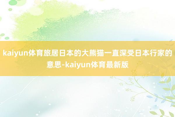 kaiyun体育旅居日本的大熊猫一直深受日本行家的意思-kaiyun体育最新版