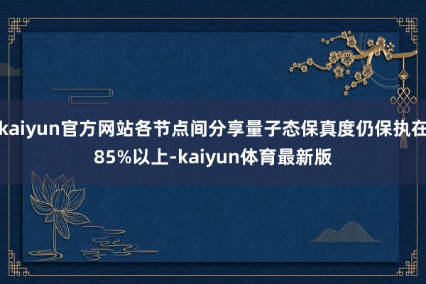 kaiyun官方网站各节点间分享量子态保真度仍保执在85%以上-kaiyun体育最新版