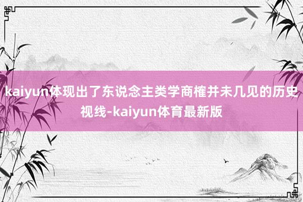 kaiyun体现出了东说念主类学商榷并未几见的历史视线-kaiyun体育最新版