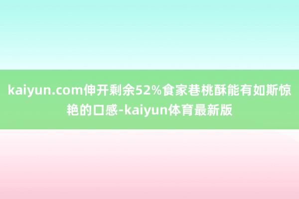 kaiyun.com伸开剩余52%食家巷桃酥能有如斯惊艳的口感-kaiyun体育最新版