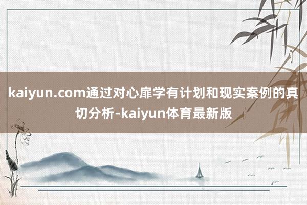 kaiyun.com通过对心扉学有计划和现实案例的真切分析-kaiyun体育最新版
