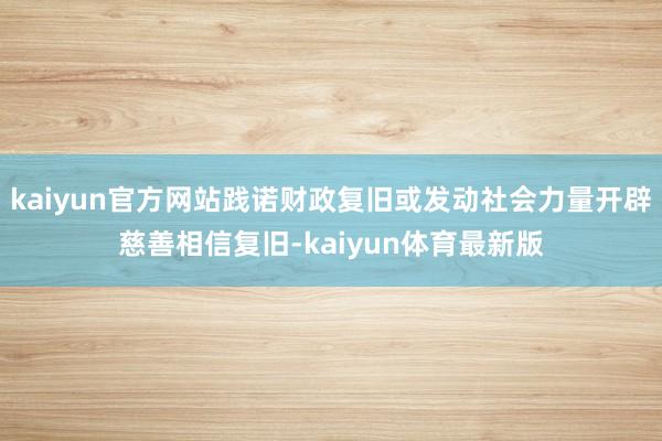 kaiyun官方网站践诺财政复旧或发动社会力量开辟慈善相信复旧-kaiyun体育最新版
