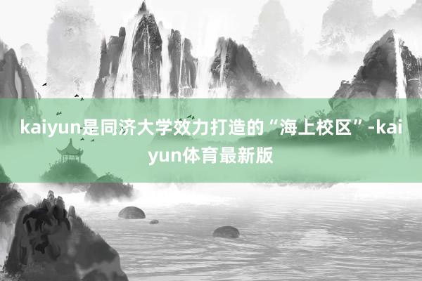 kaiyun是同济大学效力打造的“海上校区”-kaiyun体育最新版