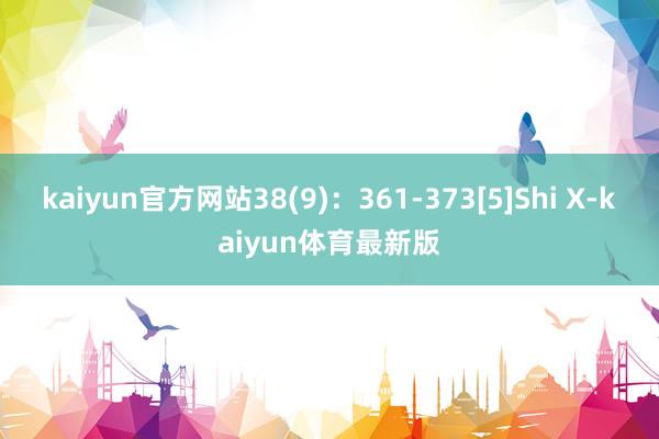 kaiyun官方网站38(9)：361-373[5]Shi X-kaiyun体育最新版