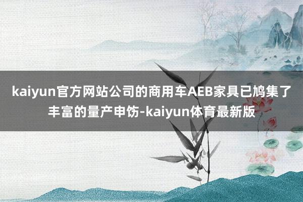 kaiyun官方网站公司的商用车AEB家具已鸠集了丰富的量产申饬-kaiyun体育最新版
