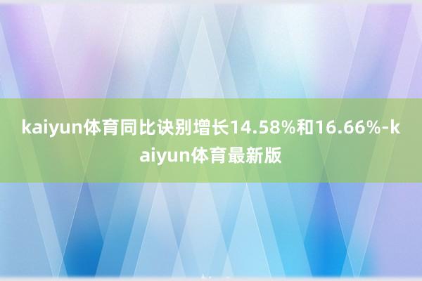 kaiyun体育同比诀别增长14.58%和16.66%-kaiyun体育最新版