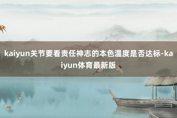 kaiyun关节要看责任神志的本色温度是否达标-kaiyun体育最新版