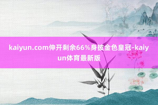 kaiyun.com伸开剩余66%身披金色皇冠-kaiyun体育最新版