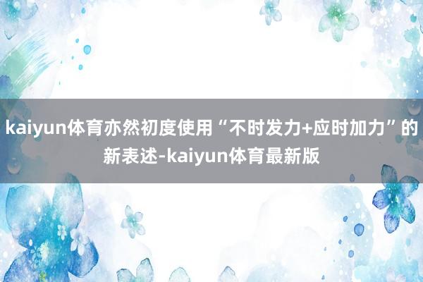 kaiyun体育亦然初度使用“不时发力+应时加力”的新表述-kaiyun体育最新版