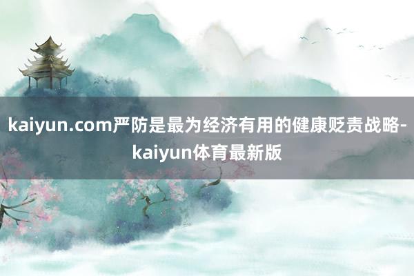 kaiyun.com严防是最为经济有用的健康贬责战略-kaiyun体育最新版