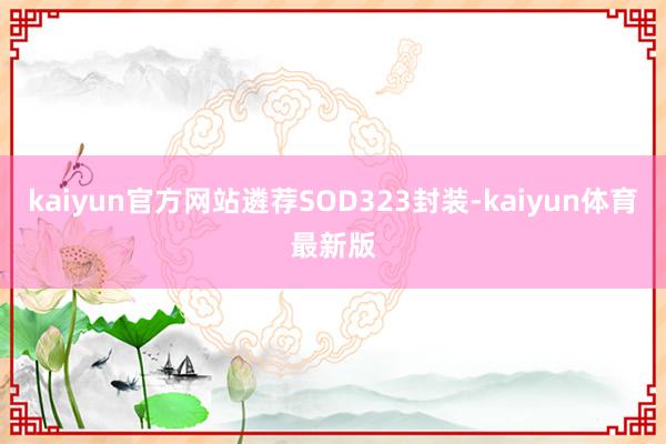 kaiyun官方网站遴荐SOD323封装-kaiyun体育最新版