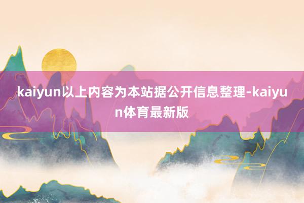 kaiyun以上内容为本站据公开信息整理-kaiyun体育最新版