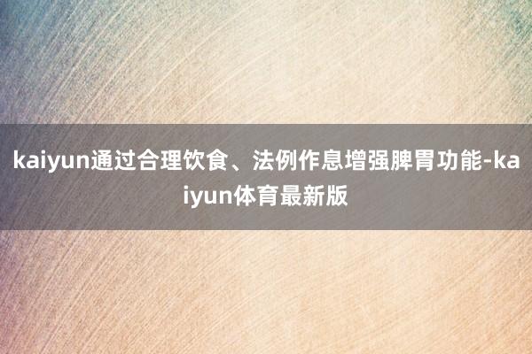 kaiyun通过合理饮食、法例作息增强脾胃功能-kaiyun体育最新版