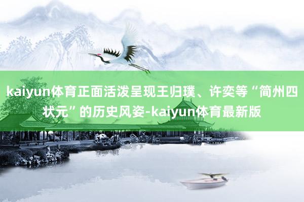 kaiyun体育正面活泼呈现王归璞、许奕等“简州四状元”的历史风姿-kaiyun体育最新版