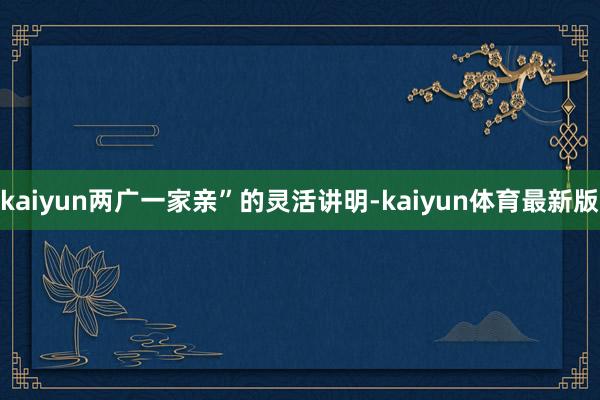 kaiyun两广一家亲”的灵活讲明-kaiyun体育最新版