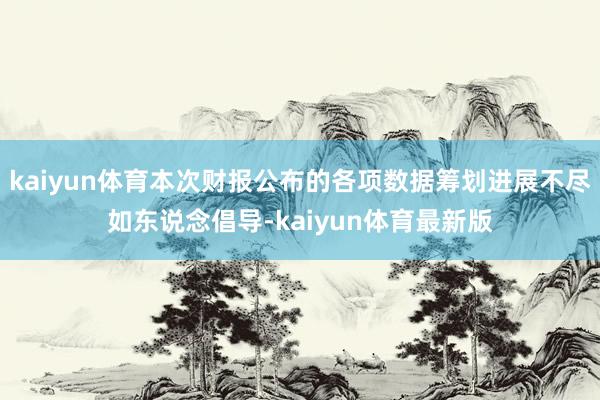 kaiyun体育本次财报公布的各项数据筹划进展不尽如东说念倡导-kaiyun体育最新版
